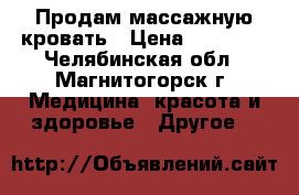 Продам массажную кровать › Цена ­ 35 000 - Челябинская обл., Магнитогорск г. Медицина, красота и здоровье » Другое   